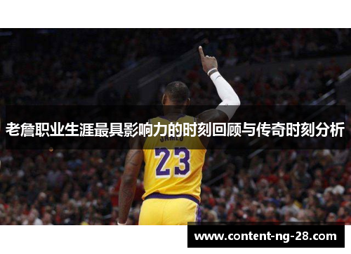 老詹职业生涯最具影响力的时刻回顾与传奇时刻分析 老詹职业生涯最具影响力的时刻回顾与传奇时刻分析