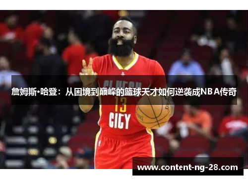 詹姆斯·哈登:从困境到巅峰的篮球天才如何逆袭成NBA传奇 詹姆斯·哈登:从困境到巅峰的篮球天才如何逆袭成NBA传奇