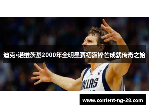 迪克·诺维茨基2000年全明星赛初露锋芒成就传奇之始 迪克·诺维茨基2000年全明星赛初露锋芒成就传奇之始