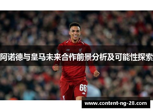 阿诺德与皇马未来合作前景分析及可能性探索