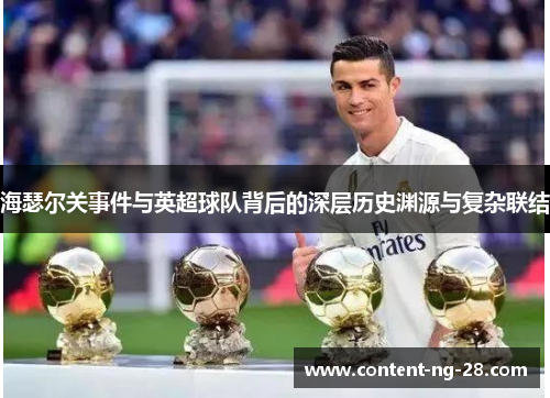 海瑟尔关事件与英超球队背后的深层历史渊源与复杂联结 海瑟尔关事件与英超球队背后的深层历史渊源与复杂联结