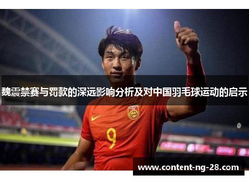 魏震禁赛与罚款的深远影响分析及对中国羽毛球运动的启示 魏震禁赛与罚款的深远影响分析及对中国羽毛球运动的启示