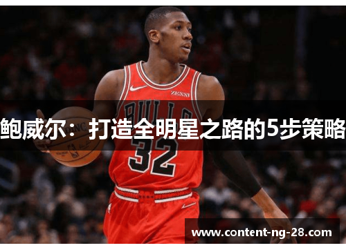 鲍威尔:打造全明星之路的5步策略 鲍威尔:打造全明星之路的5步策略