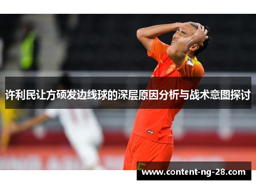 许利民让方硕发边线球的深层原因分析与战术意图探讨