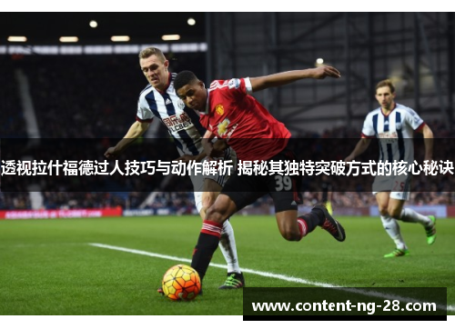 透视拉什福德过人技巧与动作解析 揭秘其独特突破方式的核心秘诀