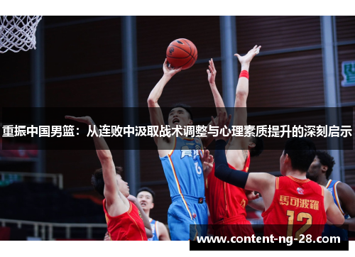 重振中国男篮:从连败中汲取战术调整与心理素质提升的深刻启示 重振中国男篮:从连败中汲取战术调整与心理素质提升的深刻启示