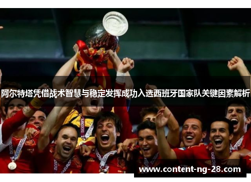 阿尔特塔凭借战术智慧与稳定发挥成功入选西班牙国家队关键因素解析 阿尔特塔凭借战术智慧与稳定发挥成功入选西班牙国家队关键因素解析
