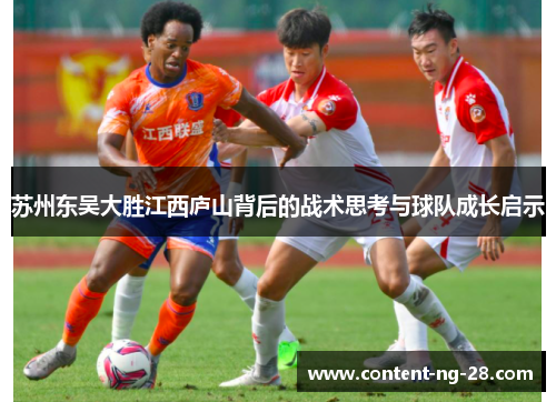 苏州东吴大胜江西庐山背后的战术思考与球队成长启示