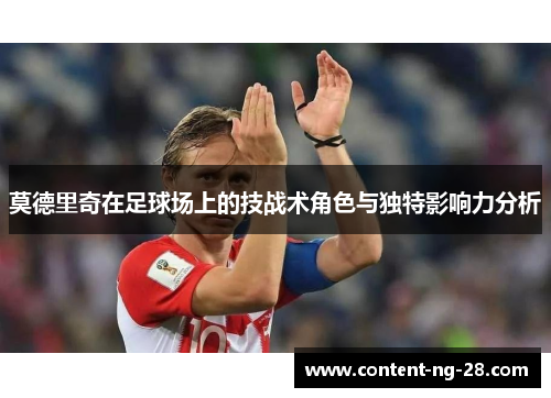 莫德里奇在足球场上的技战术角色与独特影响力分析