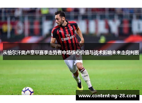 从恰尔汗奥卢意甲赛季走势看中场核心价值与战术影响未来走向判断