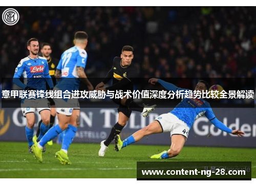 意甲联赛锋线组合进攻威胁与战术价值深度分析趋势比较全景解读 意甲联赛锋线组合进攻威胁与战术价值深度分析趋势比较全景解读