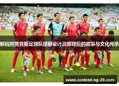 解码阿贾克斯足球队球服设计灵感背后的故事与文化传承