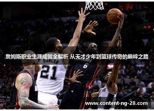 詹姆斯职业生涯成就全解析 从天才少年到篮球传奇的巅峰之路