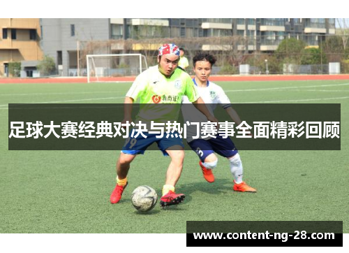 足球大赛经典对决与热门赛事全面精彩回顾