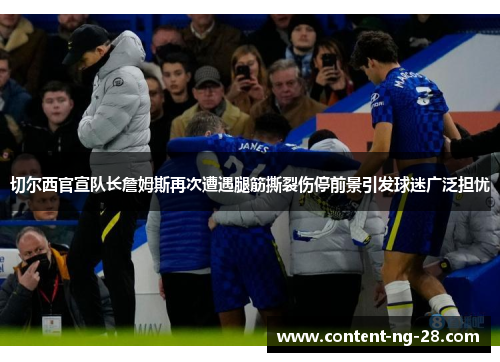 切尔西官宣队长詹姆斯再次遭遇腿筋撕裂伤停前景引发球迷广泛担忧 切尔西官宣队长詹姆斯再次遭遇腿筋撕裂伤停前景引发球迷广泛担忧