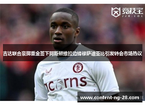 吉达联合豪掷重金签下阿斯顿维拉边锋穆萨迪亚比引发转会市场热议 吉达联合豪掷重金签下阿斯顿维拉边锋穆萨迪亚比引发转会市场热议