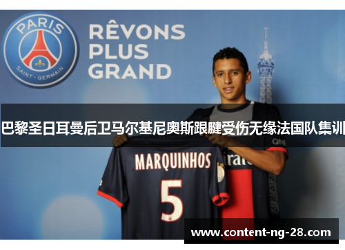 巴黎圣日耳曼后卫马尔基尼奥斯跟腱受伤无缘法国队集训 巴黎圣日耳曼后卫马尔基尼奥斯跟腱受伤无缘法国队集训