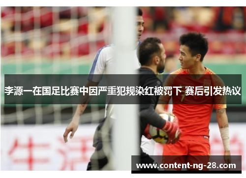 李源一在国足比赛中因严重犯规染红被罚下 赛后引发热议