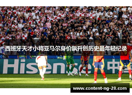 西班牙天才小将亚马尔身价飙升创历史最年轻纪录