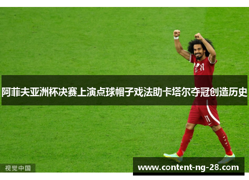 阿菲夫亚洲杯决赛上演点球帽子戏法助卡塔尔夺冠创造历史 阿菲夫亚洲杯决赛上演点球帽子戏法助卡塔尔夺冠创造历史