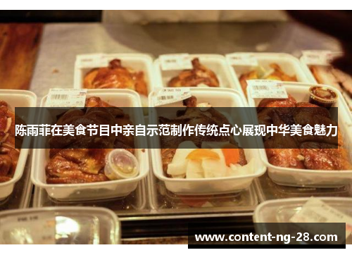 陈雨菲在美食节目中亲自示范制作传统点心展现中华美食魅力
