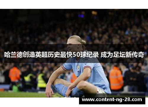 哈兰德创造英超历史最快50球纪录 成为足坛新传奇