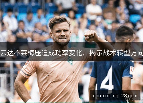 云达不莱梅压迫成功率变化,揭示战术转型方向 云达不莱梅压迫成功率变化,揭示战术转型方向
